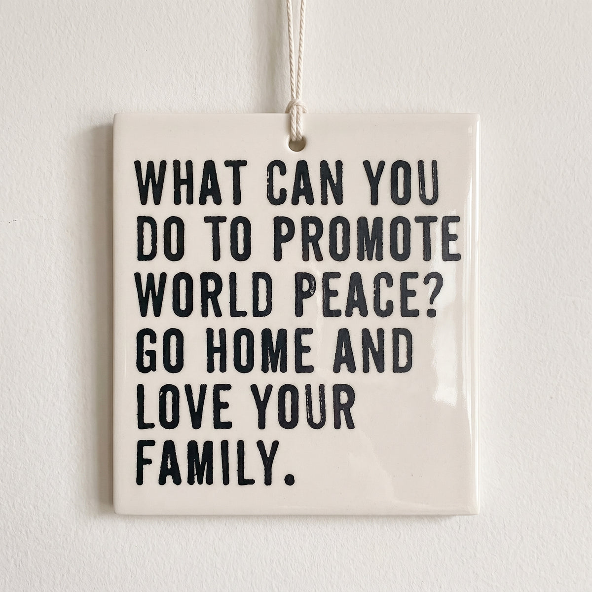 Porcelain wall tag: WHAT CAN YOU DO TO PROMOTE WORLD PEACE? GO HOME AND LOVE YOUR FAMILY.