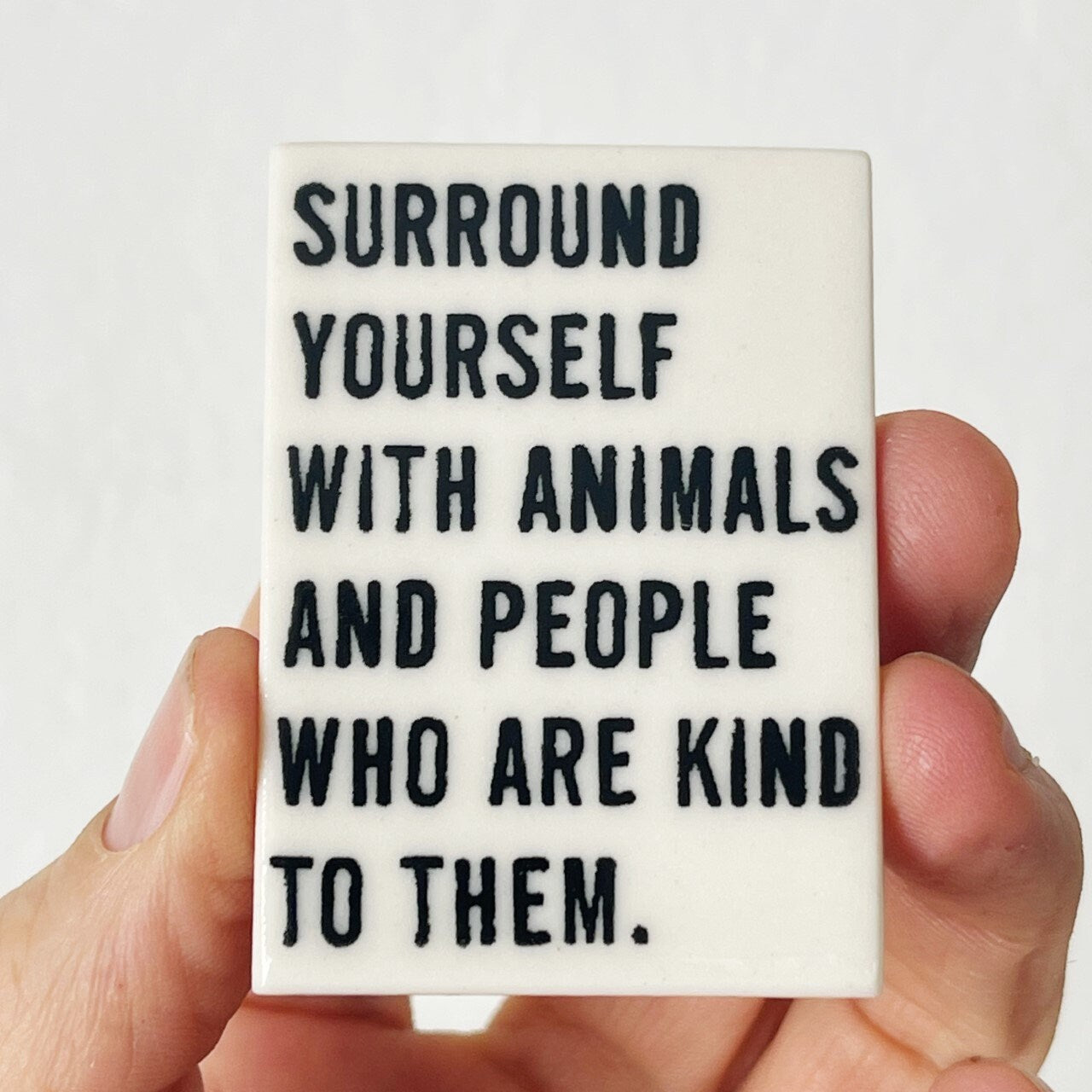 surround yourself with animals... ceramic magnet 1.56" w x 2.13" h
