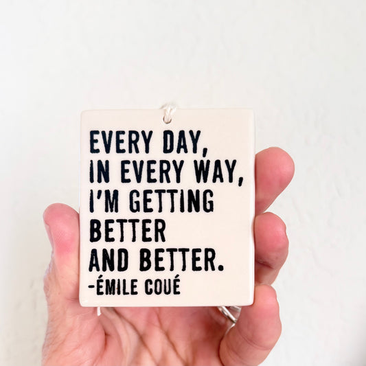 Porcelain wall tag: every day, / in every way, / i'm getting better / and better. / -émile coué