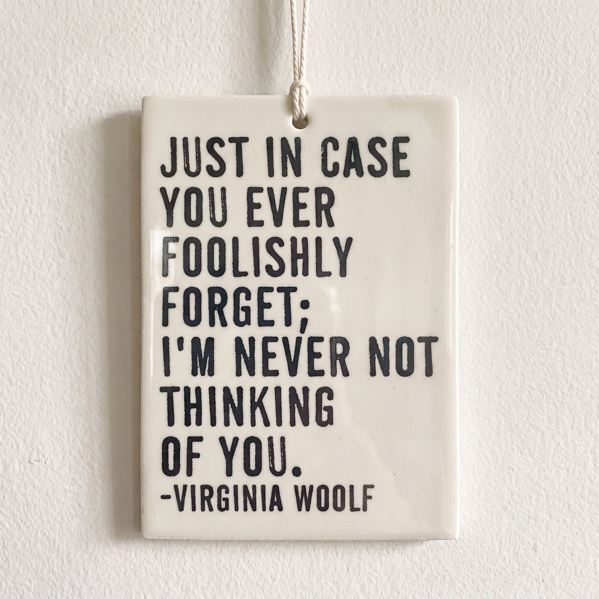 Porcelain wall tag: JUST IN CASE 
YOU EVER FOOLISHLY FORGET; 
I'M NEVER NOT THINKING 
OF YOU.