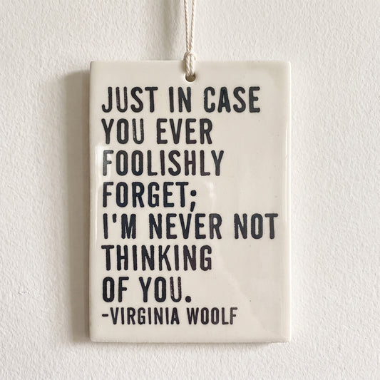 Porcelain wall tag: JUST IN CASE 
YOU EVER FOOLISHLY FORGET; 
I'M NEVER NOT THINKING 
OF YOU.