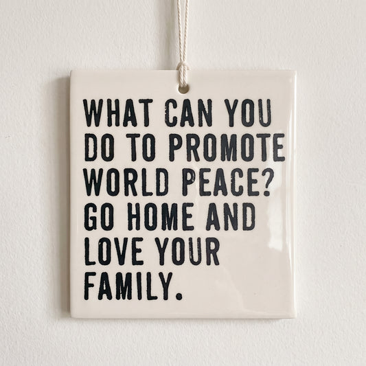 Porcelain wall tag: WHAT CAN YOU DO TO PROMOTE WORLD PEACE? GO HOME AND LOVE YOUR FAMILY.