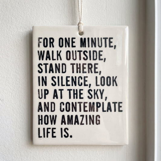 Porcelain wall tag: FOR ONE MINUTE, WALK OUTSIDE, STAND THERE, 
IN SILENCE, LOOK UP AT THE SKY, AND