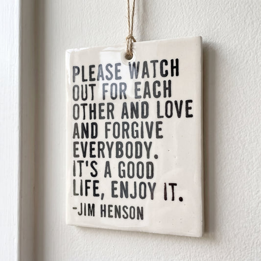 Porcelain wall tag: please watch out for each other and love and forgive everybody.  it's a good lif
