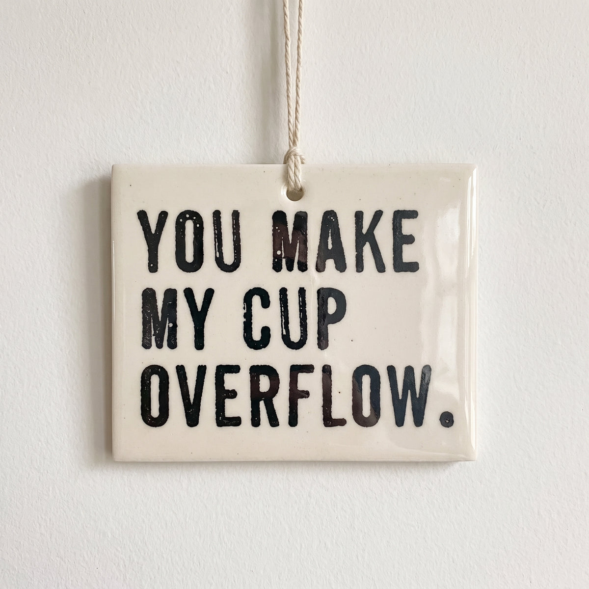 Porcelain wall tag: YOU MAKE MY CUP OVERFLOW.