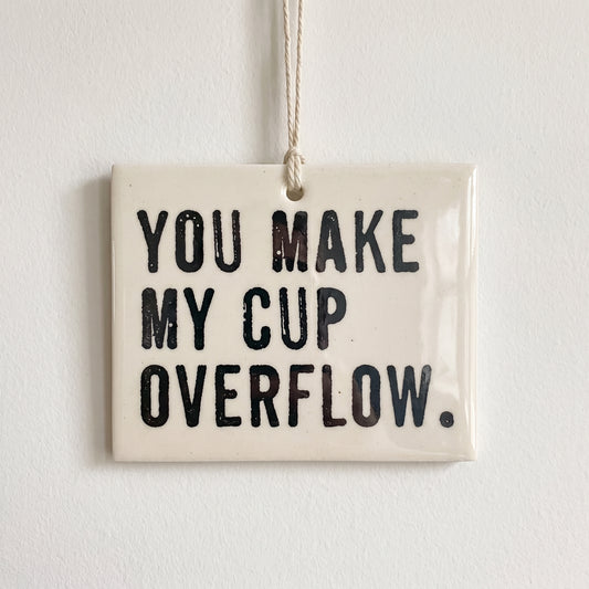 Porcelain wall tag: YOU MAKE MY CUP OVERFLOW.