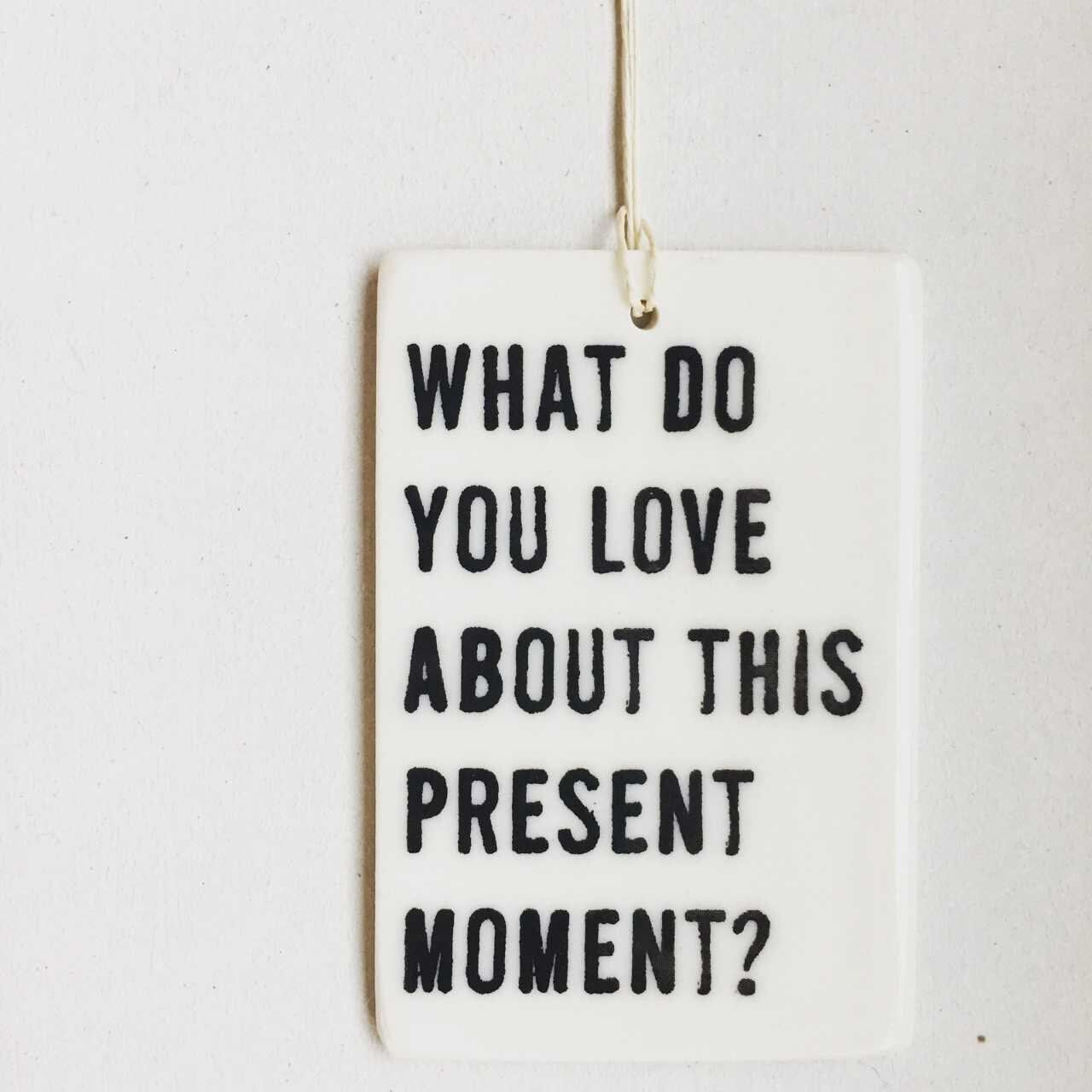 what do you love about this present moment | ceramic wall tag | ceramic wall tile | screenprinted ceramics | meditation | be here now | yoga