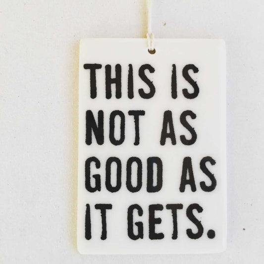 this is not as good as it gets | ceramic wall tag | ceramic wall art | daily reminder | hope | hold on | encouragement | don't give up