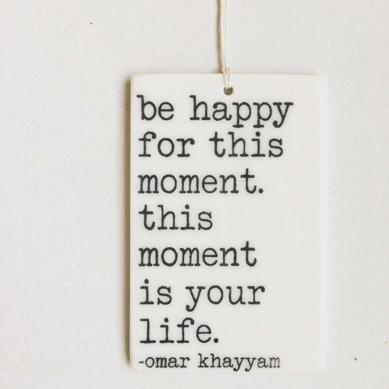 porcelain tag screenprinted text be happy for this moment.  this moment is your life. -omar khayyam