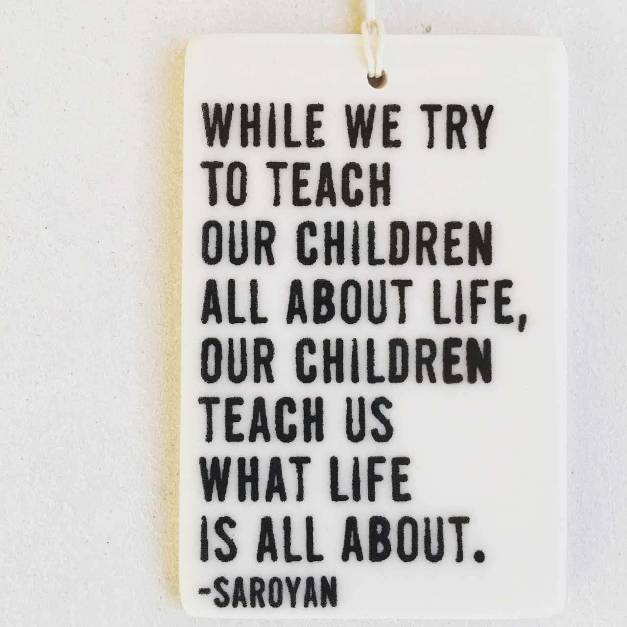 william saroyan quote | ceramic wall tag | ceramic wall tile | screenprinted ceramics | parenting | gift for new parent | new parent